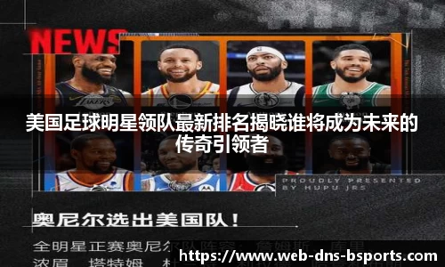 美国足球明星领队最新排名揭晓谁将成为未来的传奇引领者