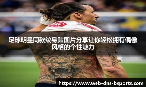 足球明星同款纹身贴图片分享让你轻松拥有偶像风格的个性魅力